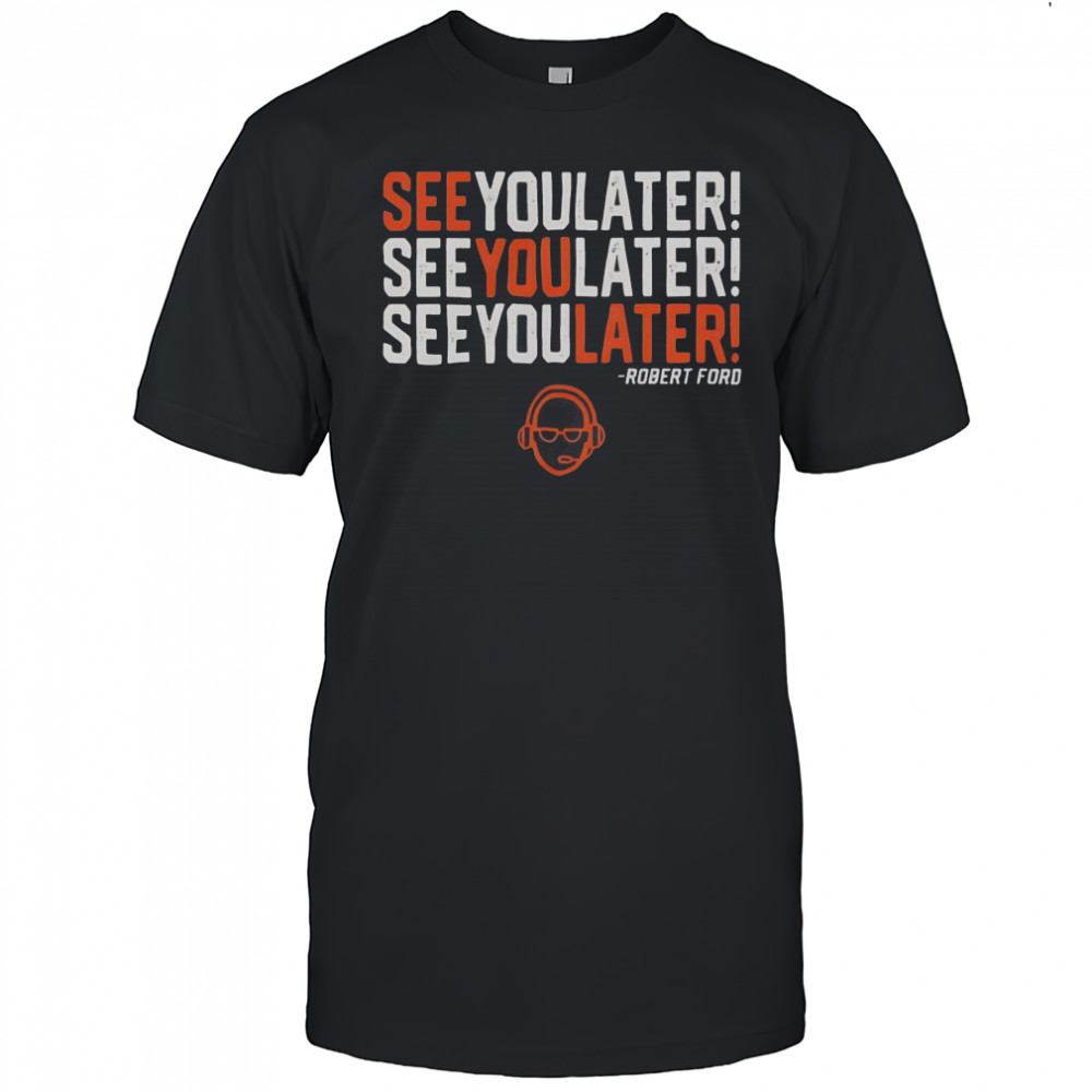 See You Later See You Later See You Later Robert Ford T-Shirt