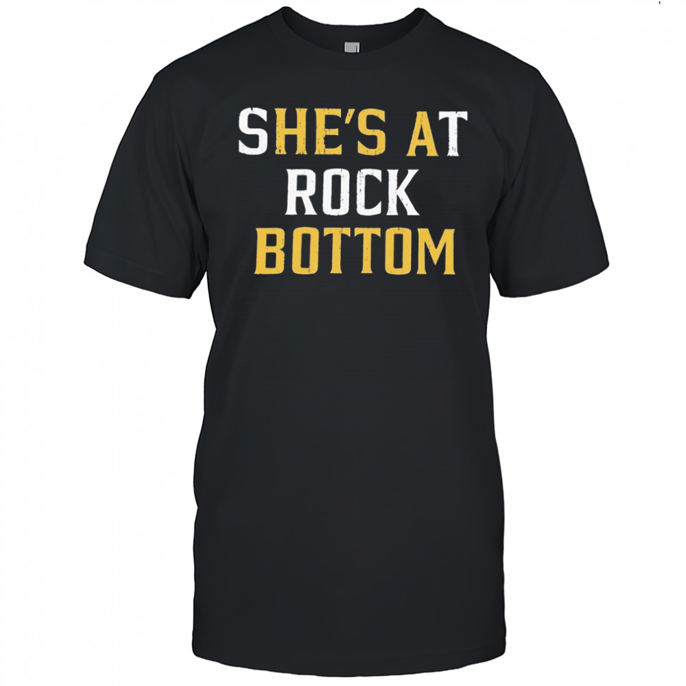 She’s At Rock Bottom T-shirt