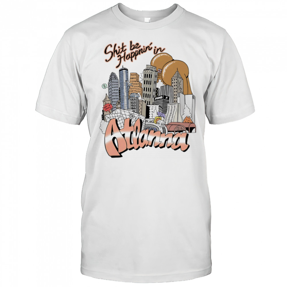 Shit be happnin’ in Atlanna shirt