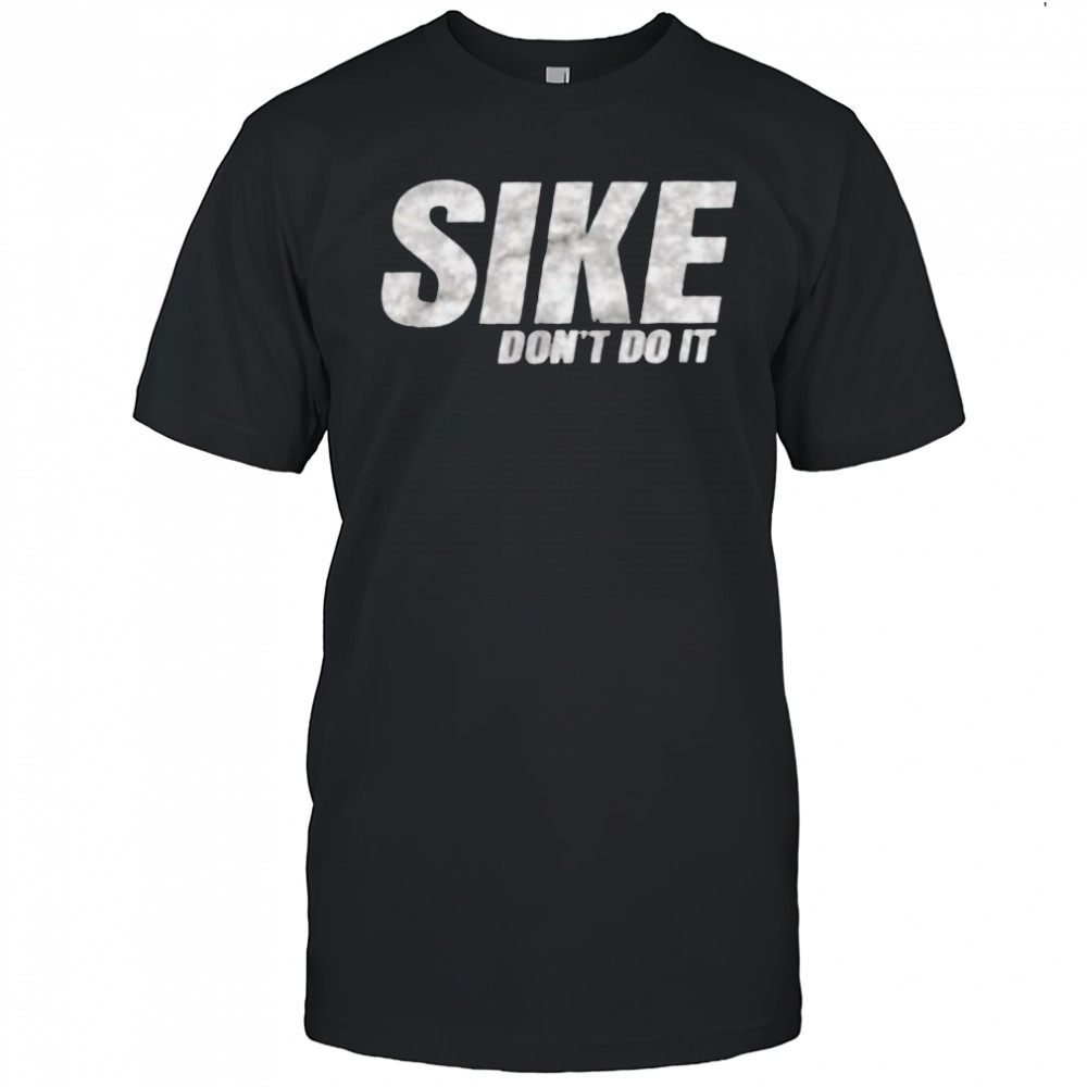 Sike don’t do it shirt