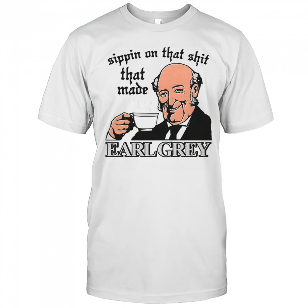 Sippin On That Shit That Made Earl Grey T-Shirt