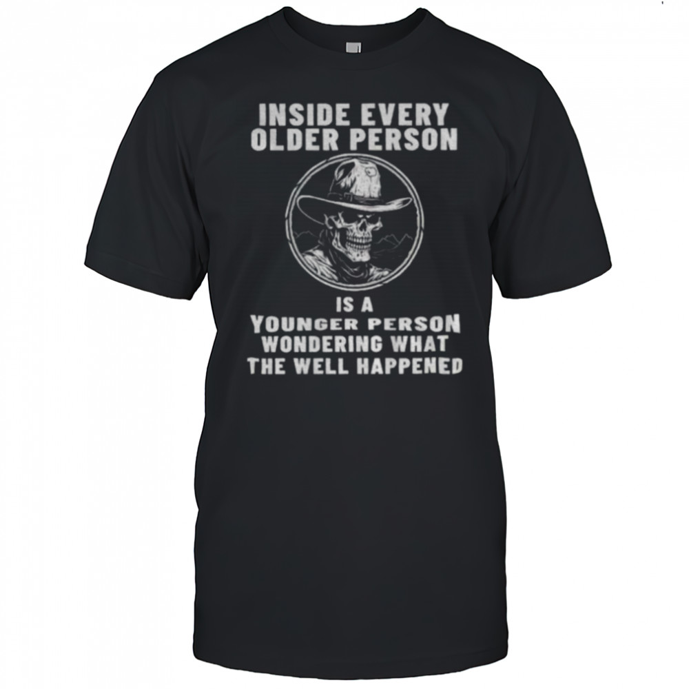 Skeleton cowboy inside every older person is a younger person wondering what the well happened shirt