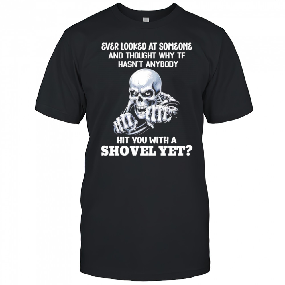 Skeleton ever looked at someone and thought why TF hasn’t anybody shirt