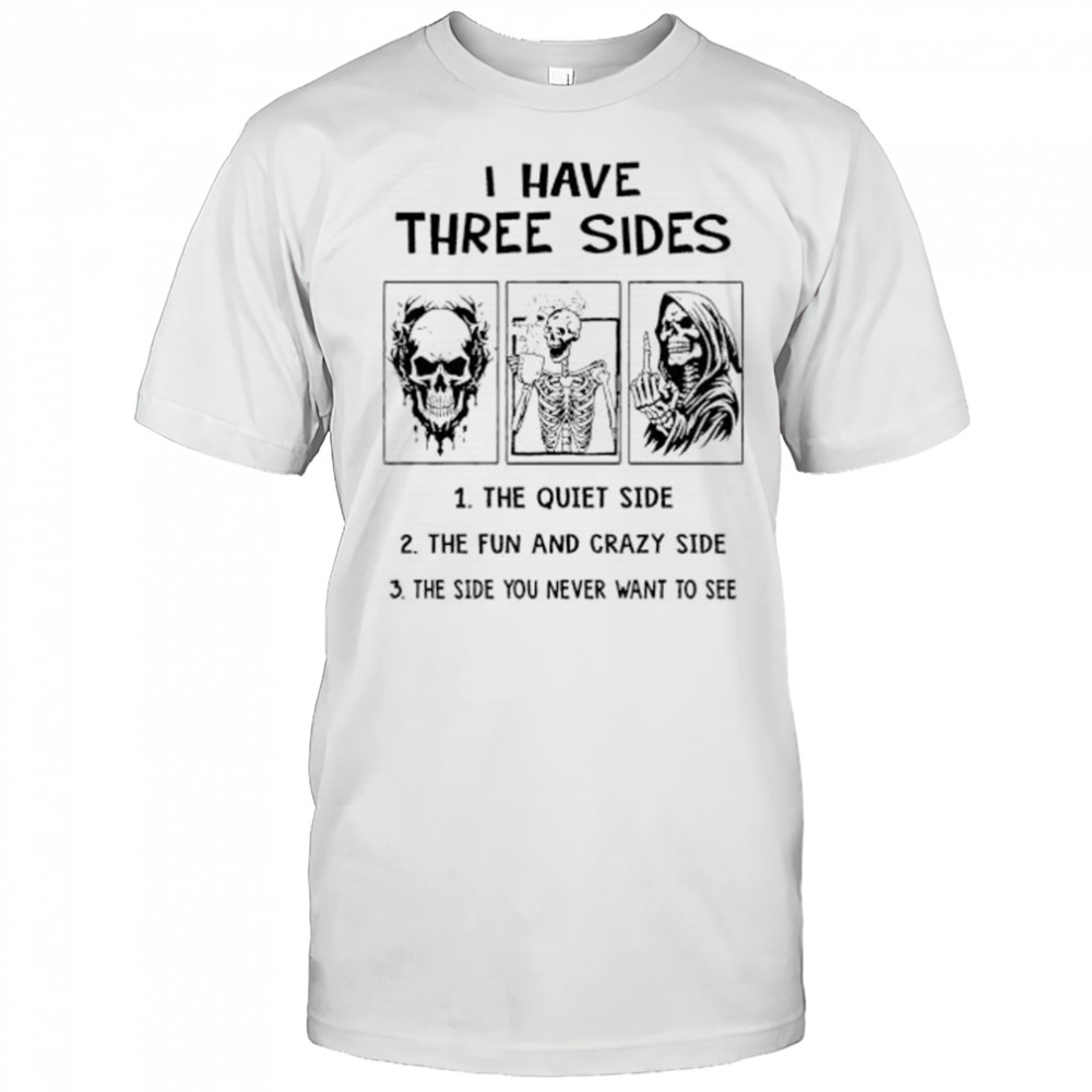 Skeleton I have three sides the quiet side the fun and crazy side the side you never want to see shirt