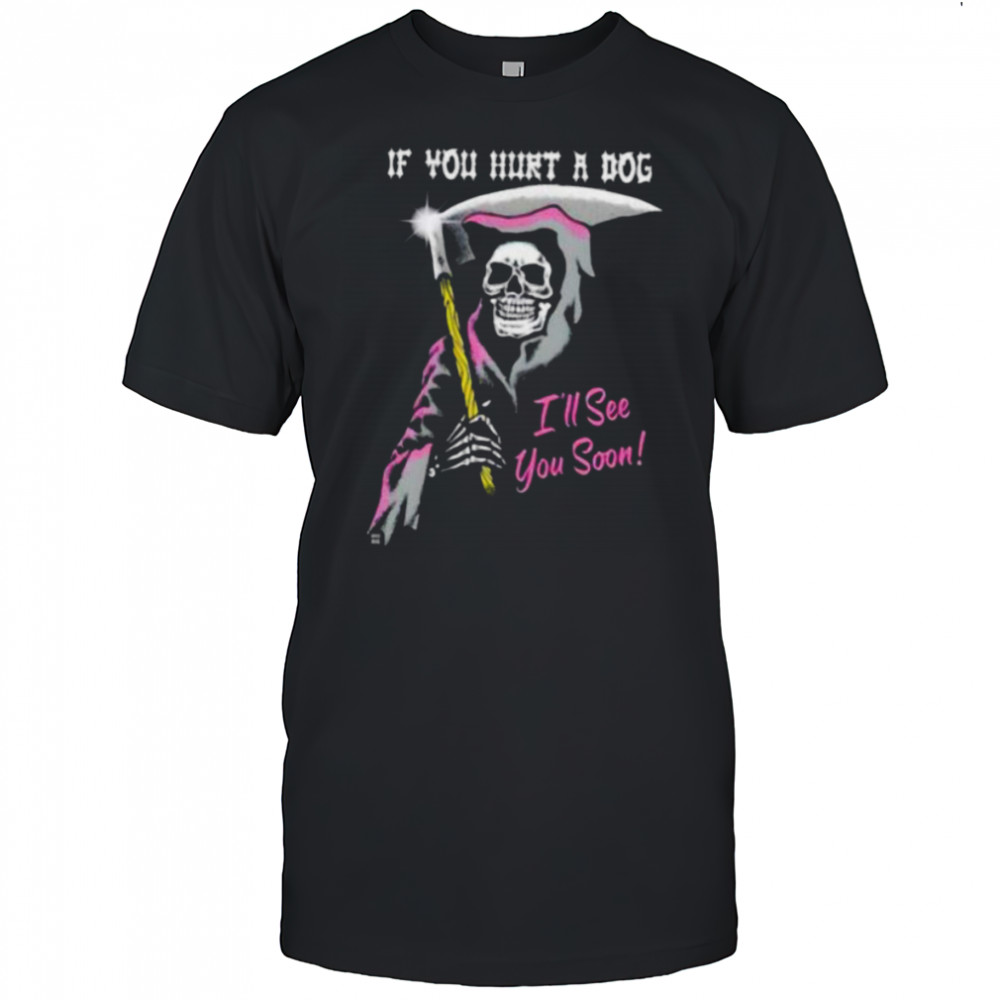 Skeleton if you hurt a dog i’ll see you soon shirt