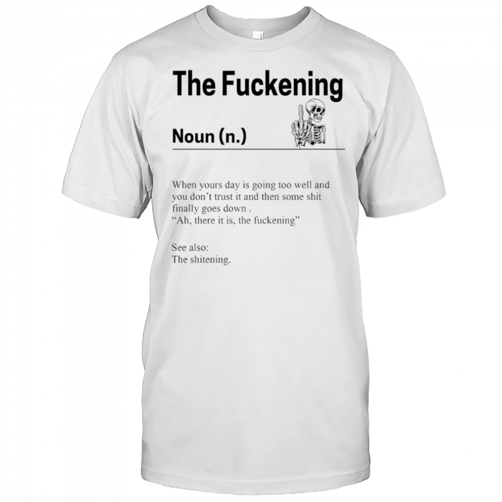 Skeleton the fuckening when yours day is going too well and you don’t trust it shirt