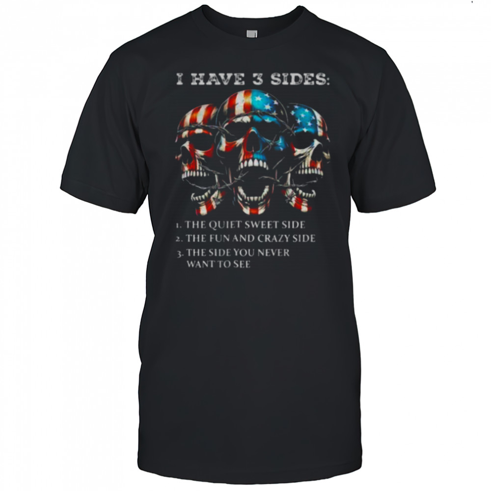 Skulls I have three sides the quiet sweet side the run and crazy side the side you never want to see shirt