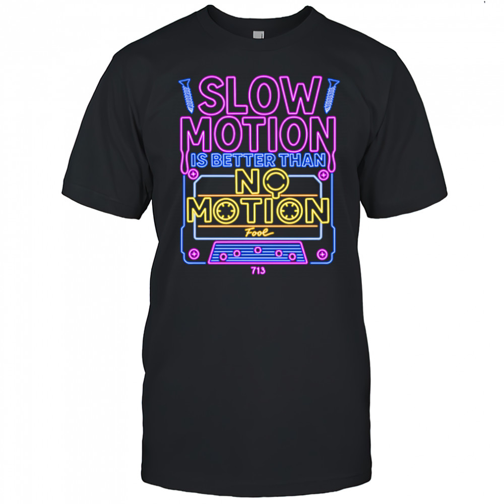 Slow Motion is better than No Motion shirt
