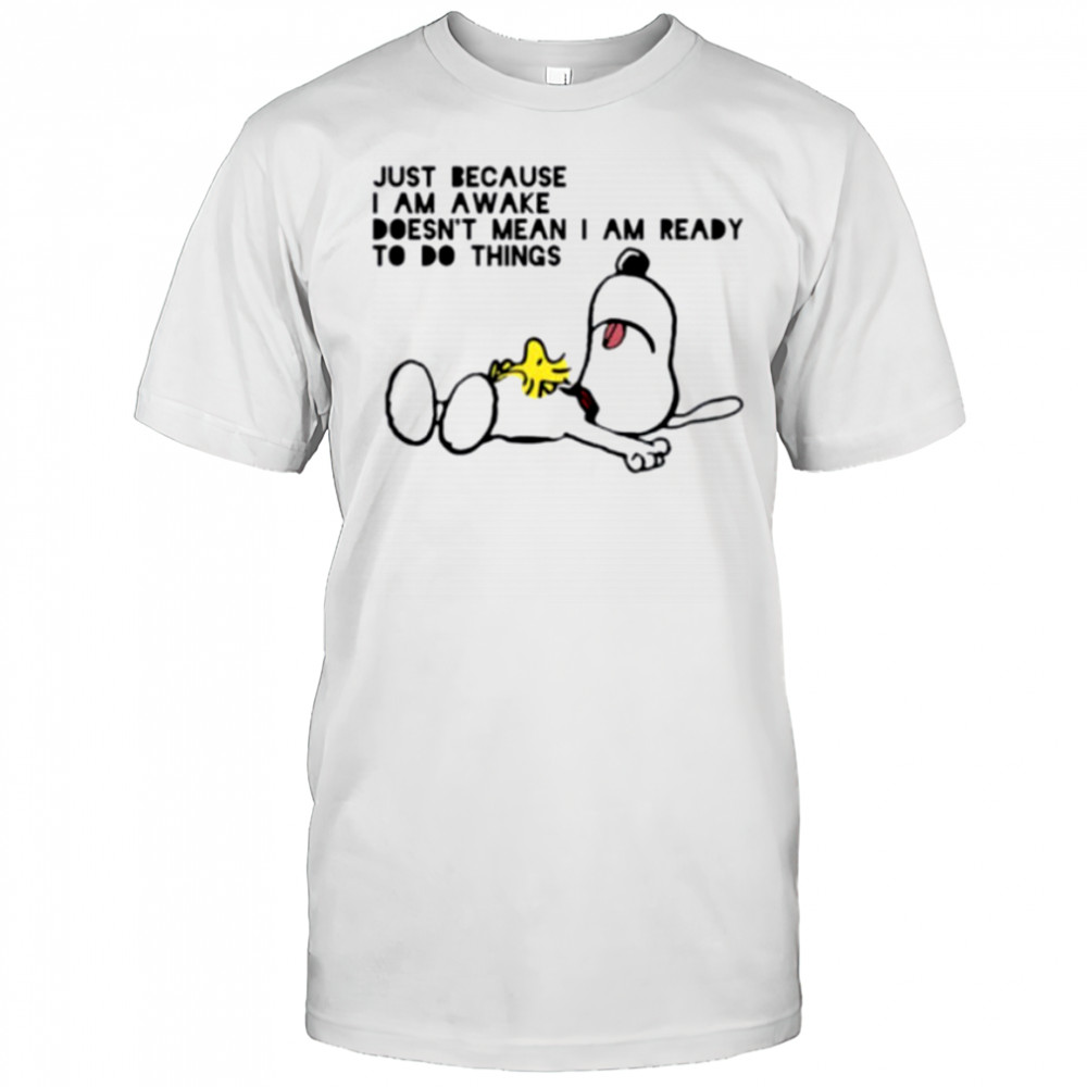 Snoopy and Woodstock just because I am awake doesn’t mean I am ready to do things shirt