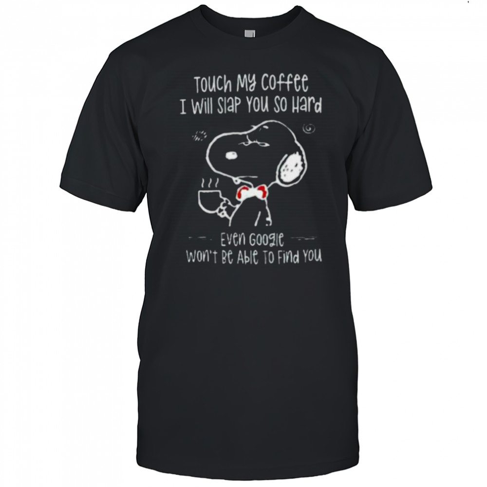 Snoopy touch my coffee I will slap you so hard even google won’t be able to find you shirt