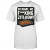 So What No Fucking Ziti Now Shirt