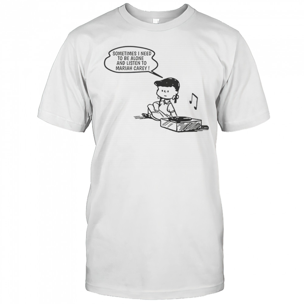 Sometimes I Need To Be Alone And Listen To Mariah Carey T-Shirt