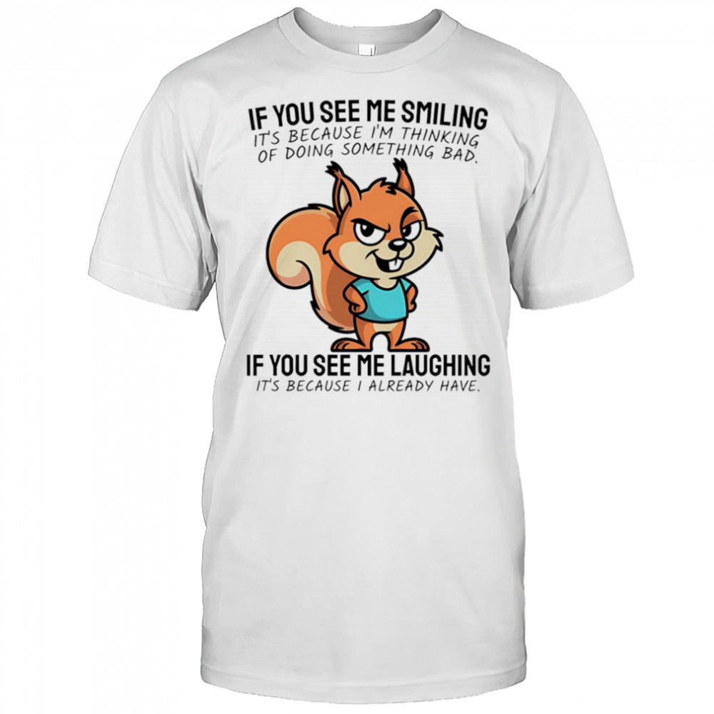 Squirrel if you see me smiling it’s because I’m thinking of doing something bad shirt