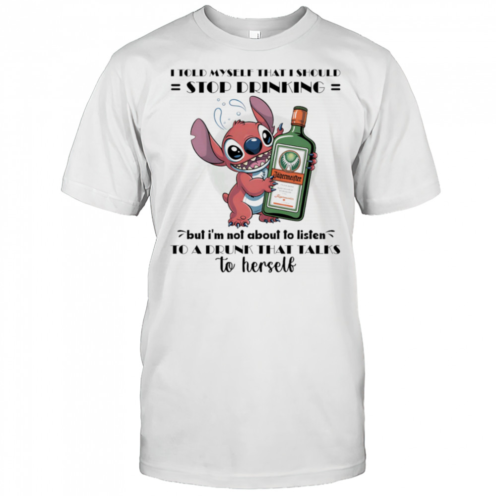Stitch I told myself that I should stop drinking but I’m not about to listen to a drunk that talks to herself shirt