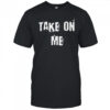 Take On Me Shirt