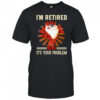Tasmania I’m retired now it’s your problem shirt