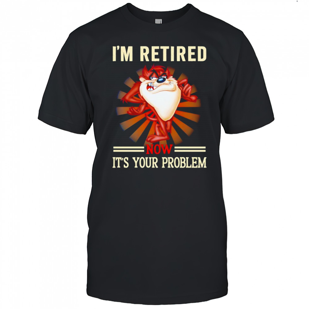 Tasmania I’m retired now it’s your problem shirt