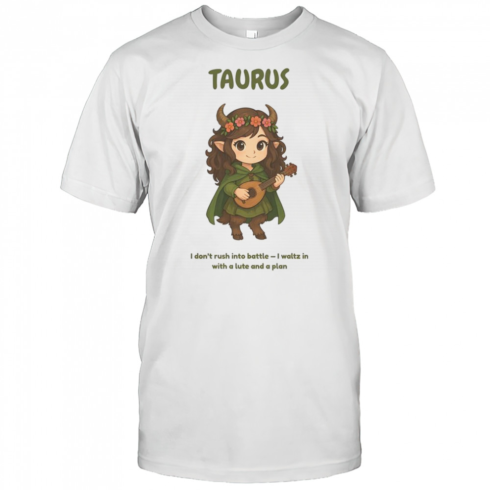 Taurus The Bard Zodiac I Don’t Rush Into Battle I Waltz In With A Lute And A Plan T-Shirt