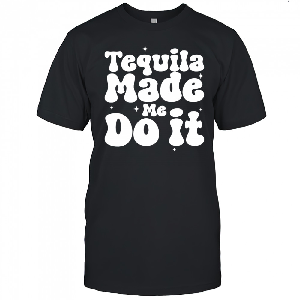 Tequila Made Me Do It shirt