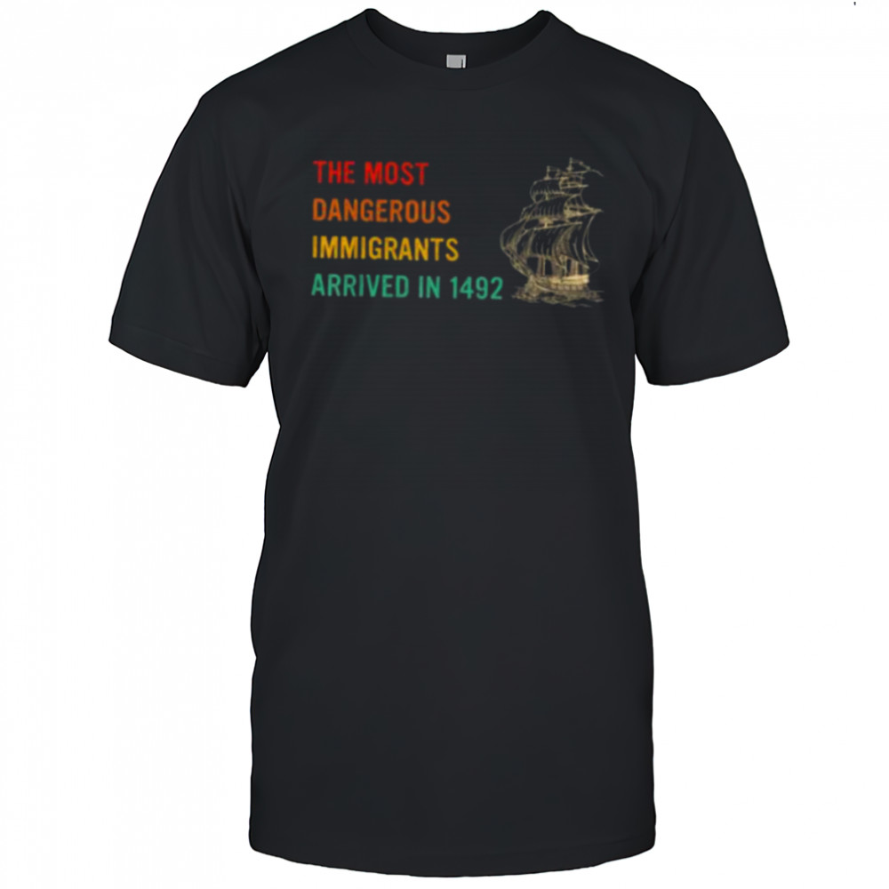 The Most Dangerous Immigrants Arrived In 1492 Quote T Shirt