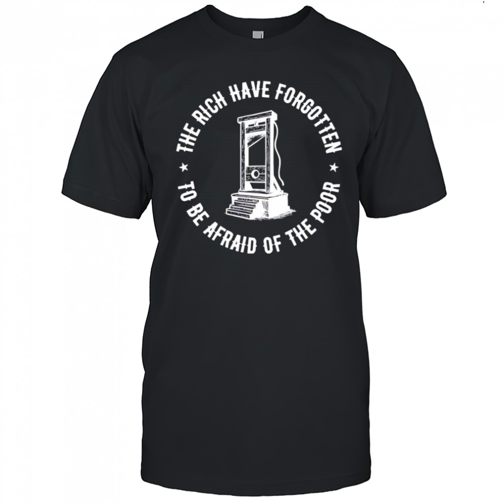 The Rich Have Forgotten To Be Afraid Of The Poor shirt