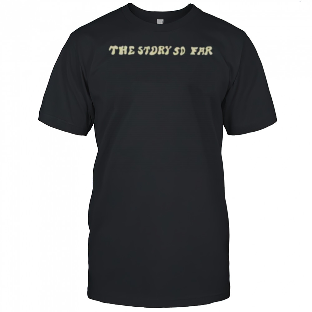 The story so far shirt