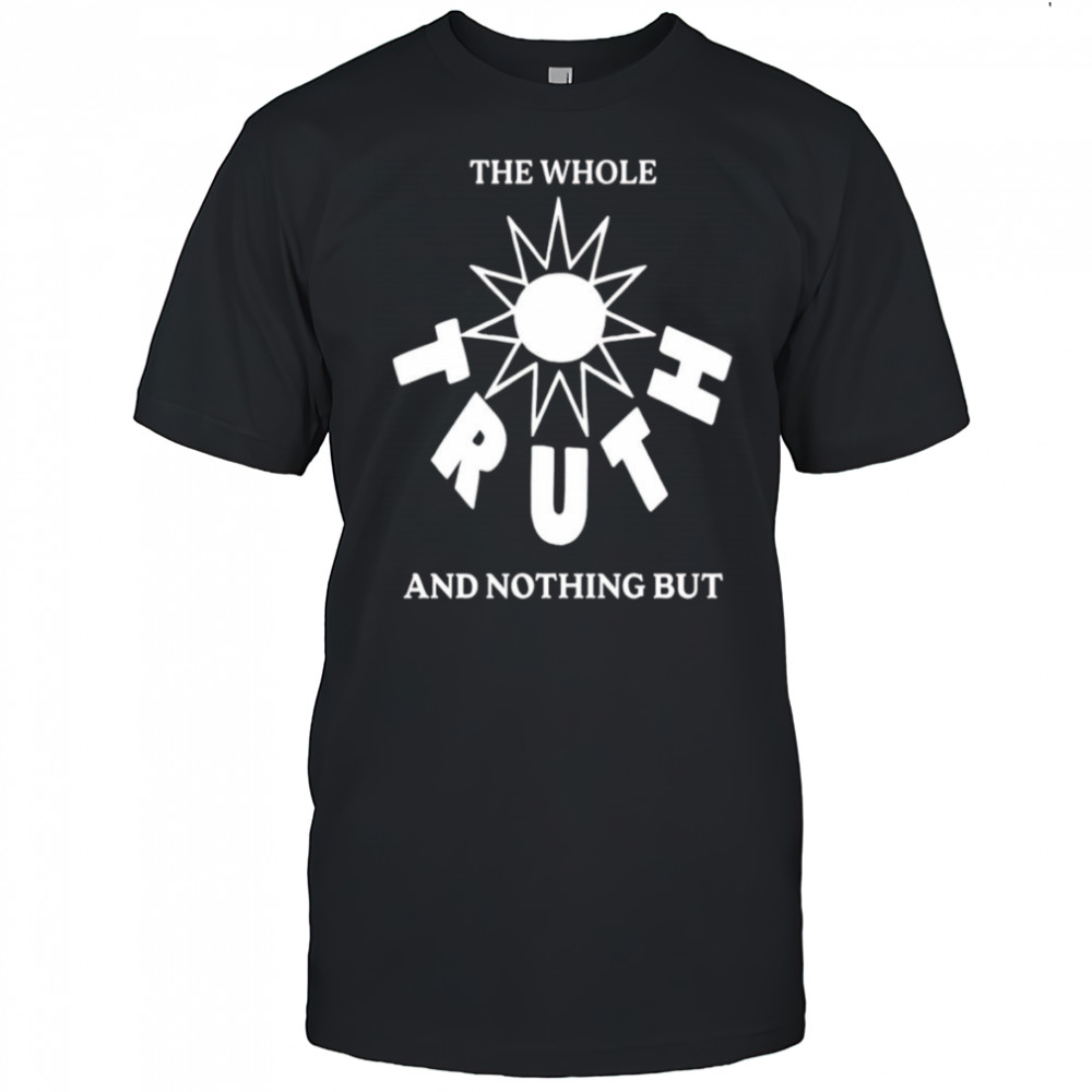 The Whole Truth And Nothing But shirt