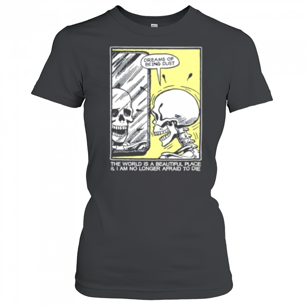 The world is a beautiful place and I am no longer afraid to die skeleton shirt