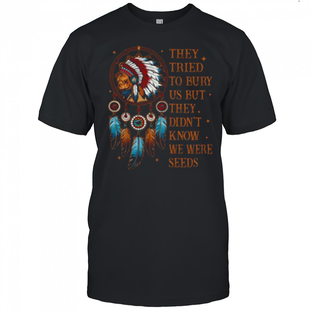 They Tried To Bury Us But They Didn’t Know We Are The Seed Shirt