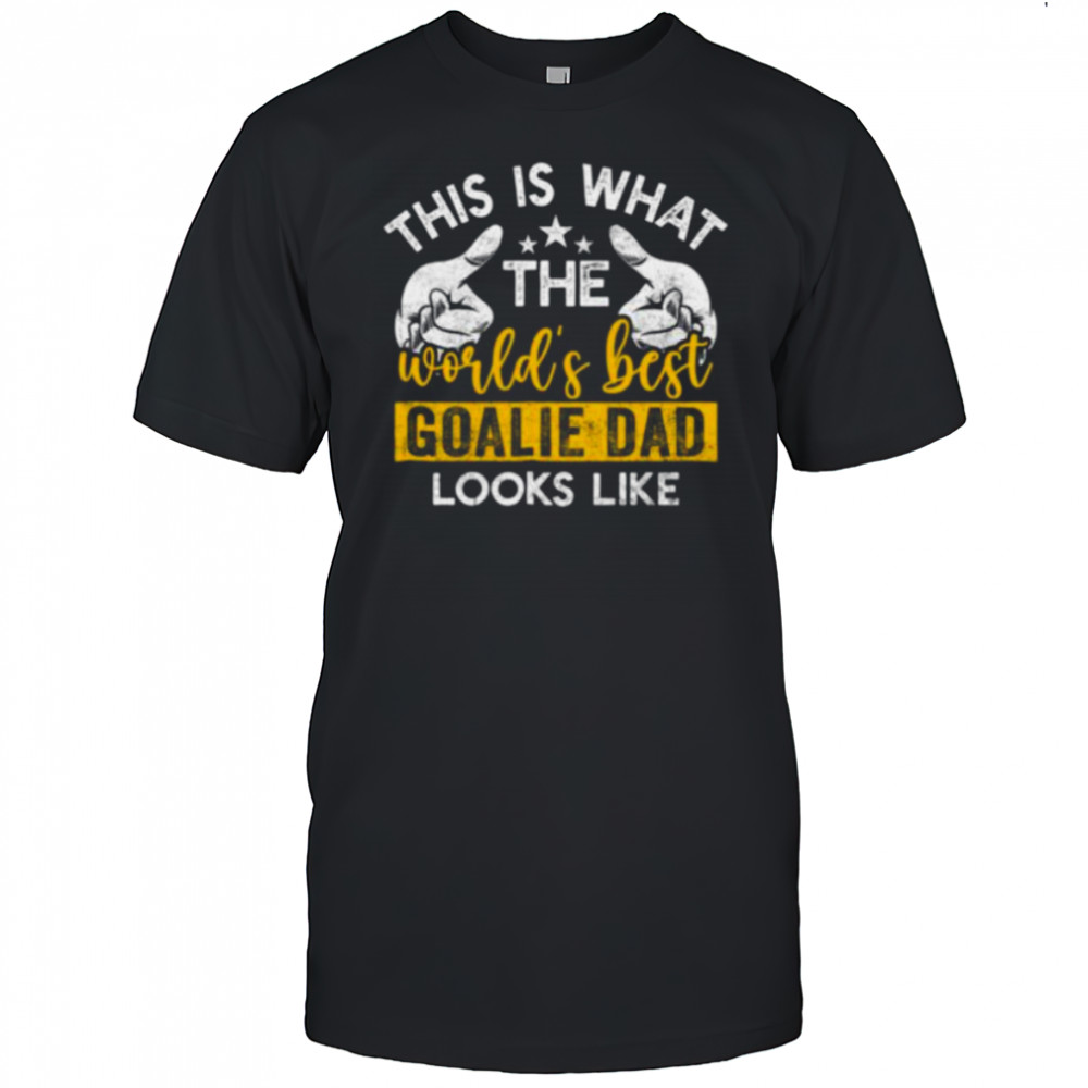 This Is What The World’S Best Goalie Dad Looks Like Shirt