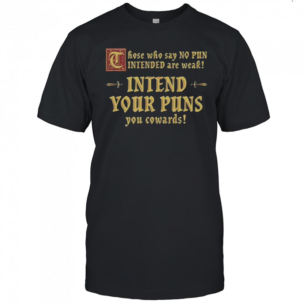 Those Who Say No Pun Intended Are Weak Intend Your Puns You Cowards T-Shirt