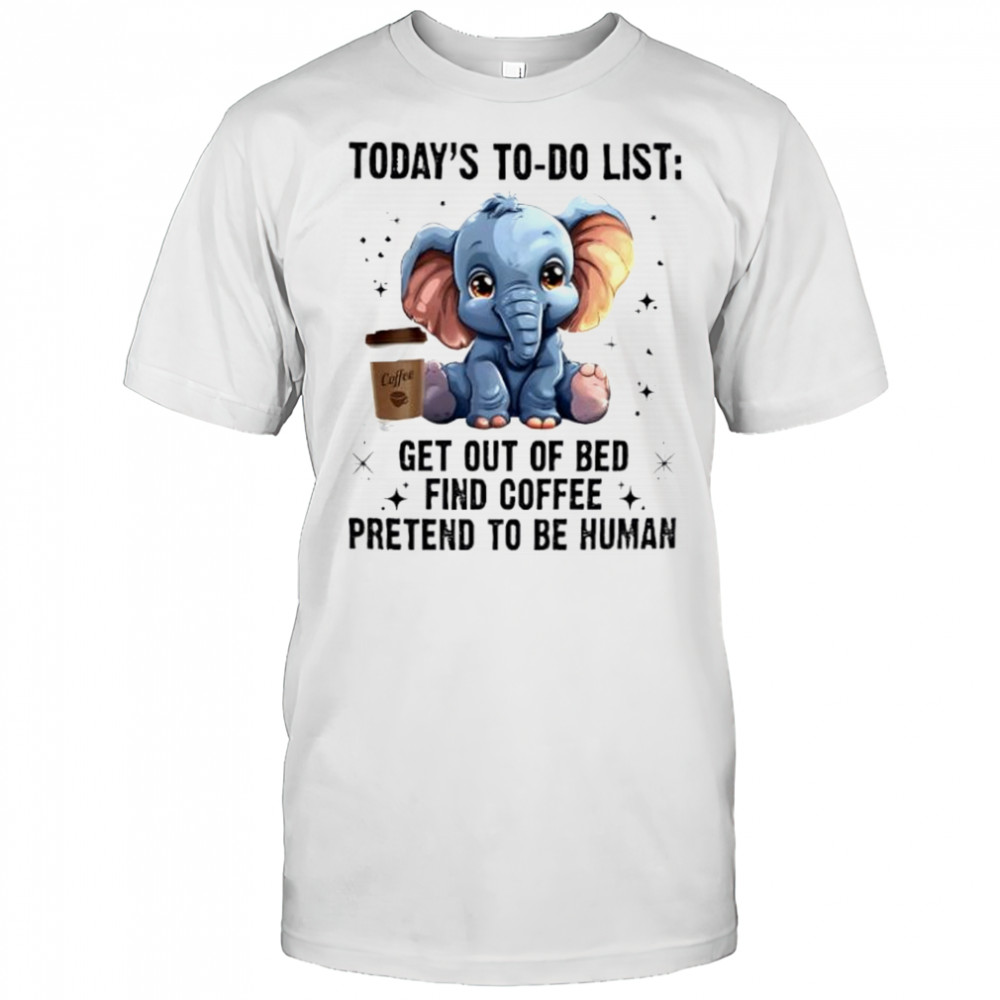 Today’s To Do List Get Out Of Bed Find Coffee Pretend Elephant shirt