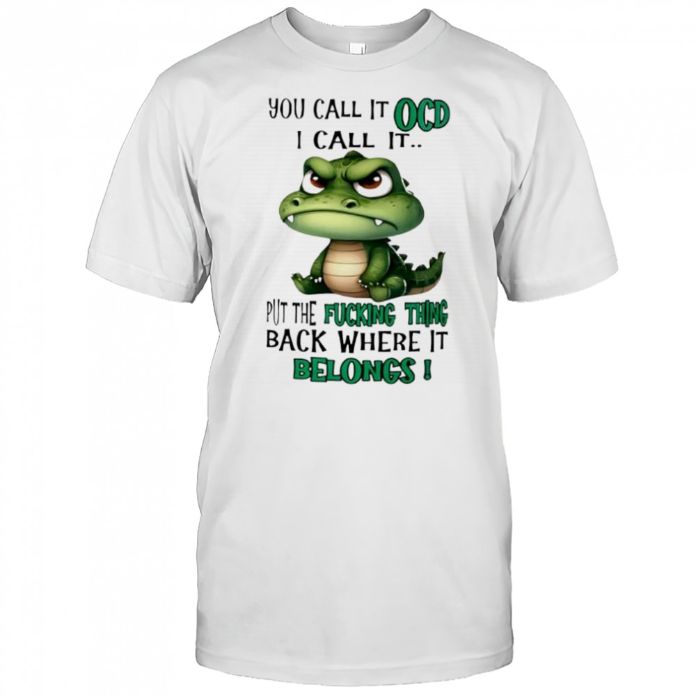 Top Crocodile you call it OCD I call it put the fucking thing back where it belongs shirt