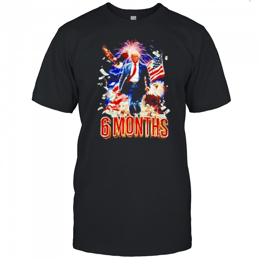 Trump 6 Months Of Winning shirt