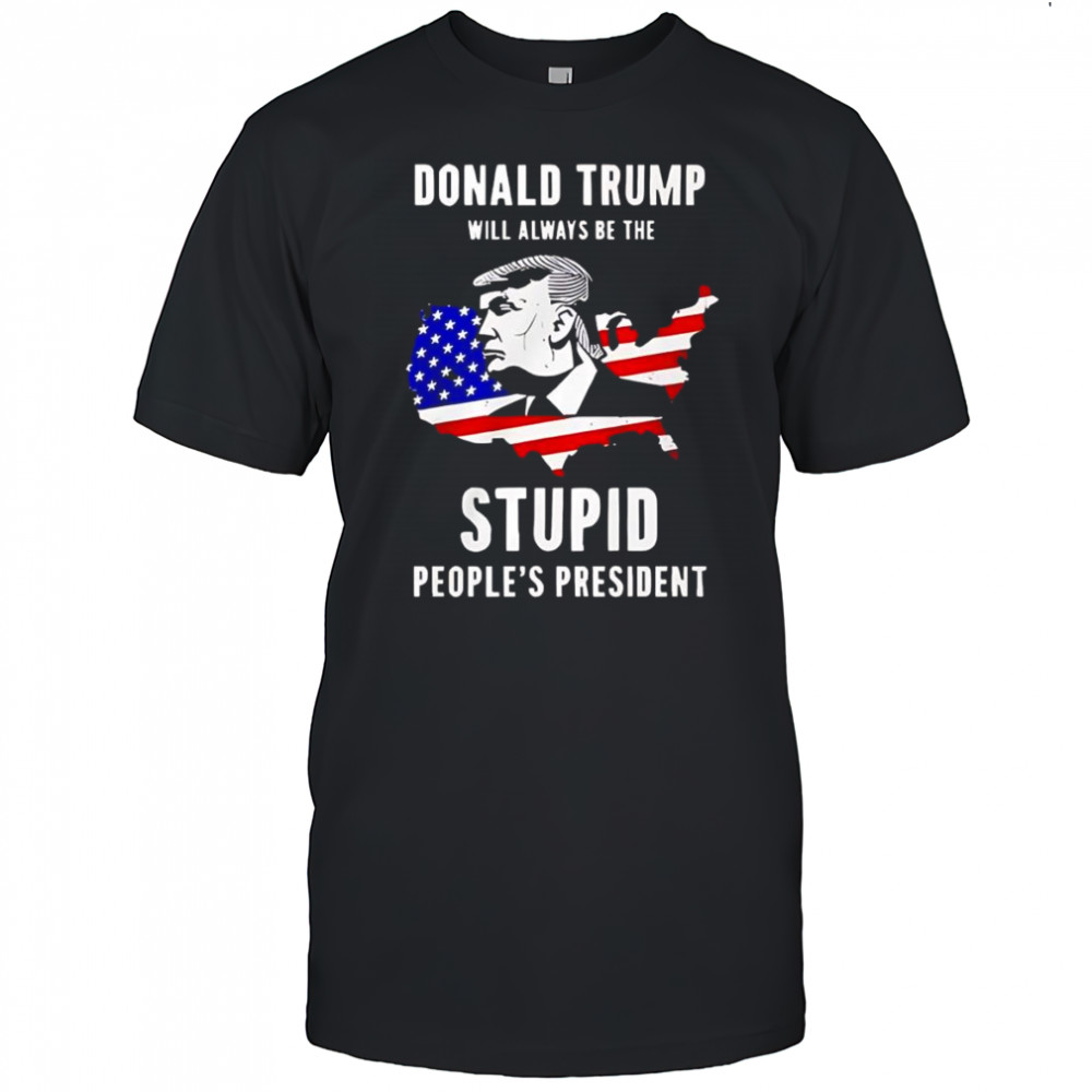 Trump will always be the stupid people’s President shirt
