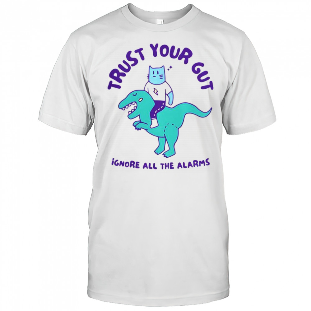 Trust Your Gut Ignore All The Alarms T-Shirt