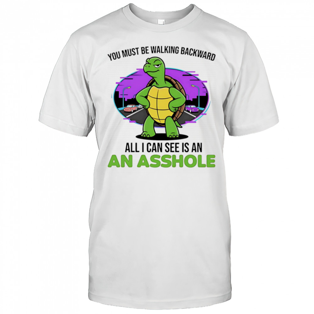 Turtle you must be walking backward all I can see is an asshole shirt