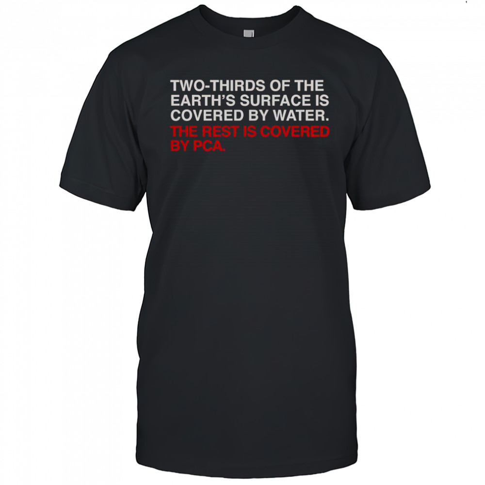 Two-Thirds Of The Earth’s Surface Is Covered By Water The Rest Is Covered By Pca T-Shirt