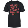 Tyler Spangler I’m Not Busy I Just Don’t Want To Go T-Shirt