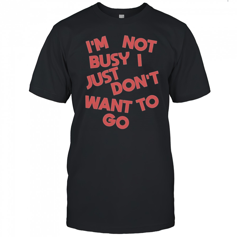Tyler Spangler I’m Not Busy I Just Don’t Want To Go T-Shirt