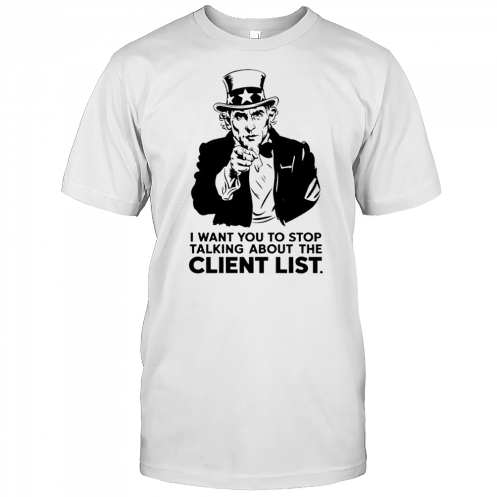 Uncle Sam I want you to stop talking about the client list shirt