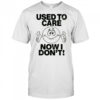 Used to care now don’t shirt
