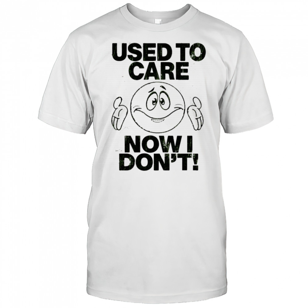 Used to care now don’t shirt