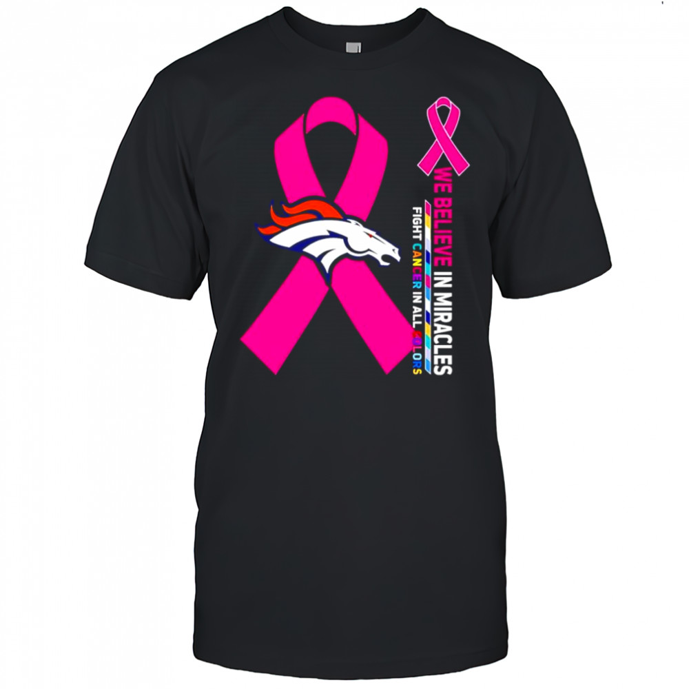 We believe in miracles fight cancer in all colors Denver Broncos shirt