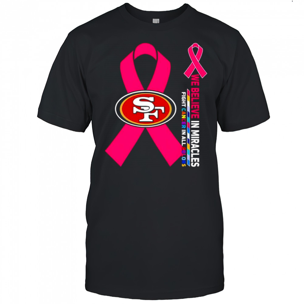 We believe in miracles fight cancer in all colors San Francisco 49ers shirt