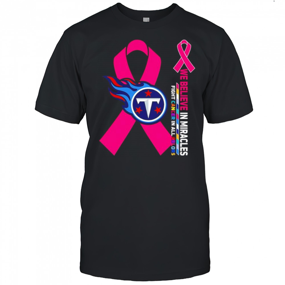 We believe in miracles fight cancer in all colors Tennessee Titans shirt