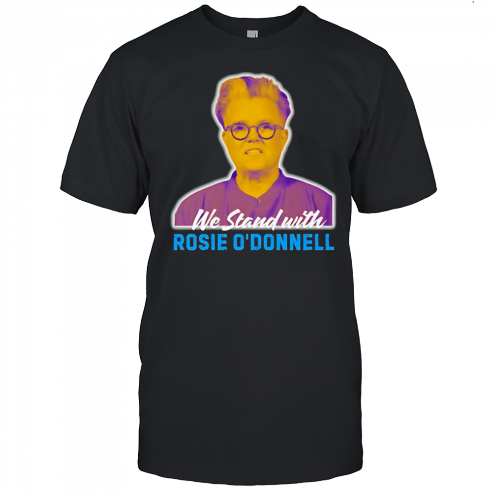 We stand with Rosie O’ Donnell shirt
