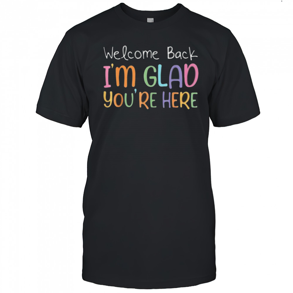 Welcome Back I’M Glad You’Re Here Teacher Shirt