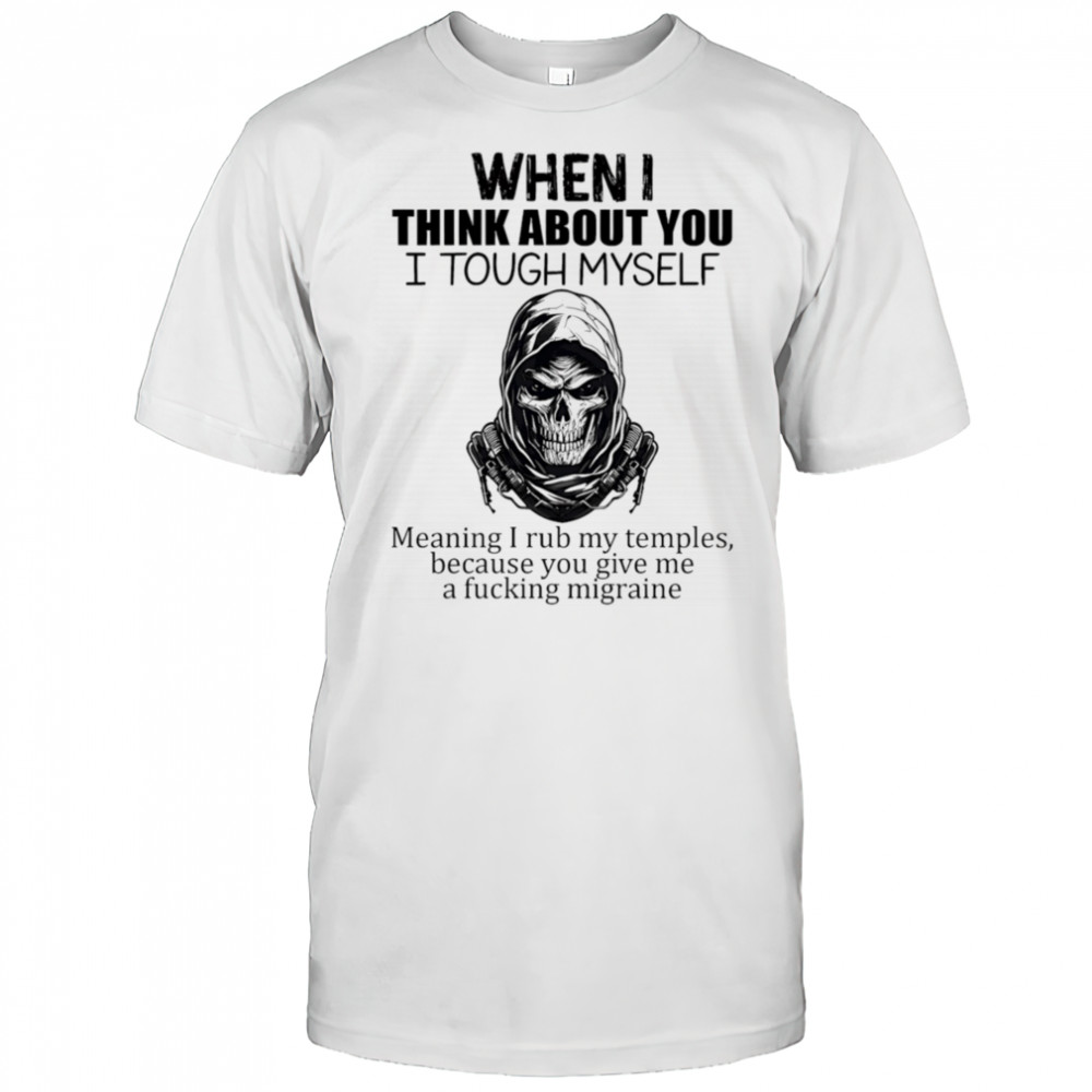 When I think about you I tough myself meaning I rub my temples shirt