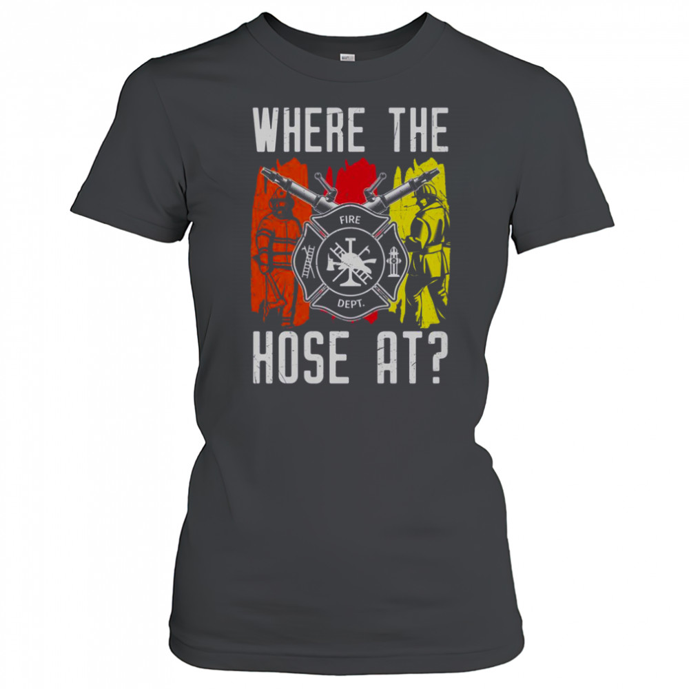 Where The Hose At Firefighter Dept T-Shirt